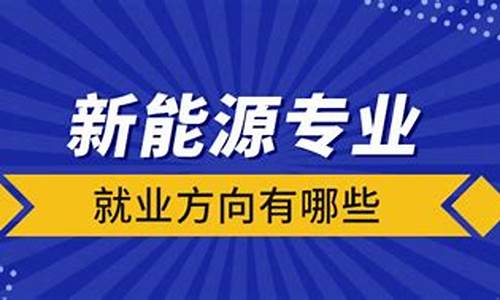 新能源专业就业方向及前景分析_新能源专业